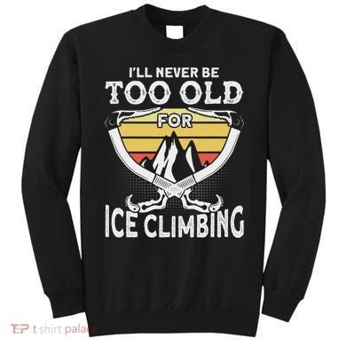 Ice Climber Never Too Old For Ice Climbing Ice Climbing Sweatshirt