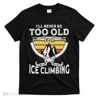 Ice Climber Never Too Old For Ice Climbing Ice Climbing T-Shirt thumb 0