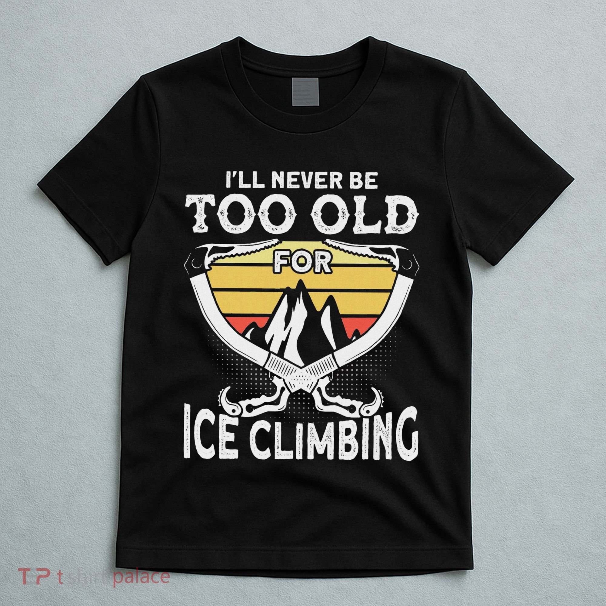 Ice Climber Never Too Old For Ice Climbing Ice Climbing T-Shirt