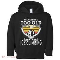 Ice Climber Never Too Old For Ice Climbing Ice Climbing Toddler Hoodie thumb 0