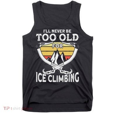 Ice Climber Never Too Old For Ice Climbing Ice Climbing Tank Top