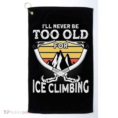 Ice Climber Never Too Old For Ice Climbing Ice Climbing Golf Towel