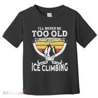 Ice Climber Never Too Old For Ice Climbing Ice Climbing Toddler T-Shirt thumb 0