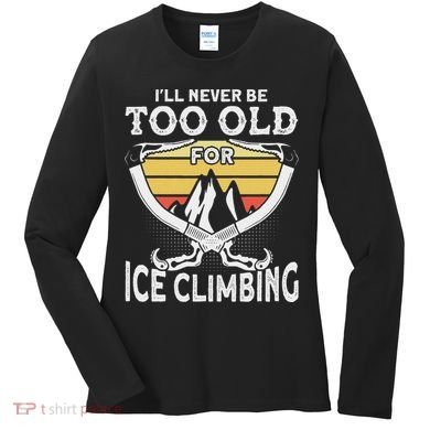 Ice Climber Never Too Old For Ice Climbing Ice Climbing Women's Long Sleeve Shirt