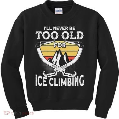 Ice Climber Never Too Old For Ice Climbing Ice Climbing Kids Sweatshirt