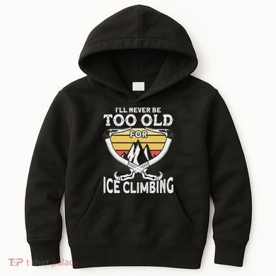 Ice Climber Never Too Old For Ice Climbing Ice Climbing Kids Hoodie