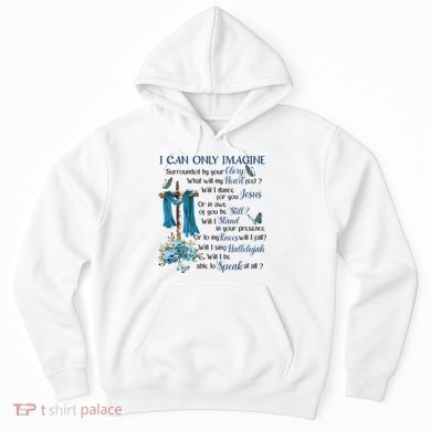 I Can Only Imagine Surrounded By Your Glory Heaven Hoodie