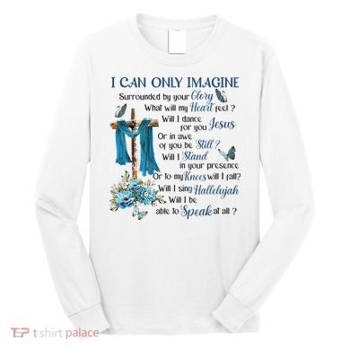 I Can Only Imagine Surrounded By Your Glory Heaven Long Sleeve Shirt