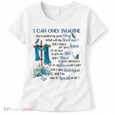 I Can Only Imagine Surrounded By Your Glory Heaven Women's T-Shirt