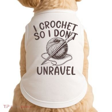 I Crochet So I Don’t Unravel Crochet Doggie Tank