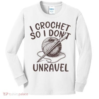 I Crochet So I Don’t Unravel Crochet Kids Long Sleeve Shirt