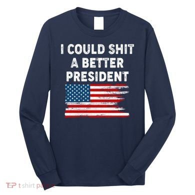 I Could Shit A Better President Distressed USA American Flag Long Sleeve Shirt