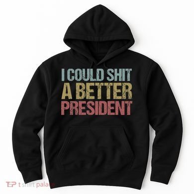I Could Shit A Better President Funny Anti Trump Protest Hoodie