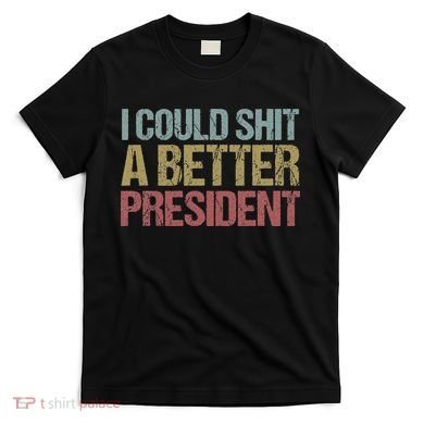 I Could Shit A Better President Funny Anti Trump Protest T-Shirt