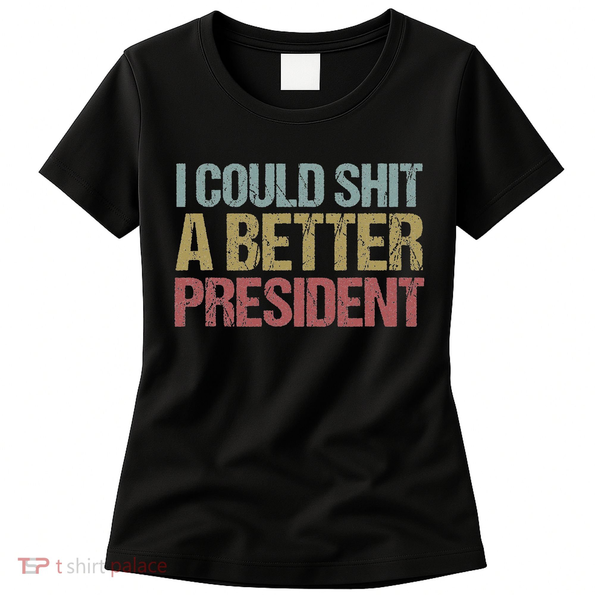 I Could Shit A Better President Funny Anti Trump Protest Women's T-Shirt