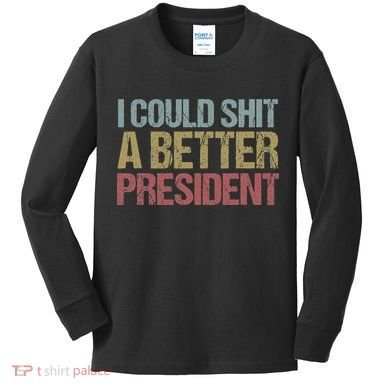 I Could Shit A Better President Funny Anti Trump Protest Kids Long Sleeve Shirt