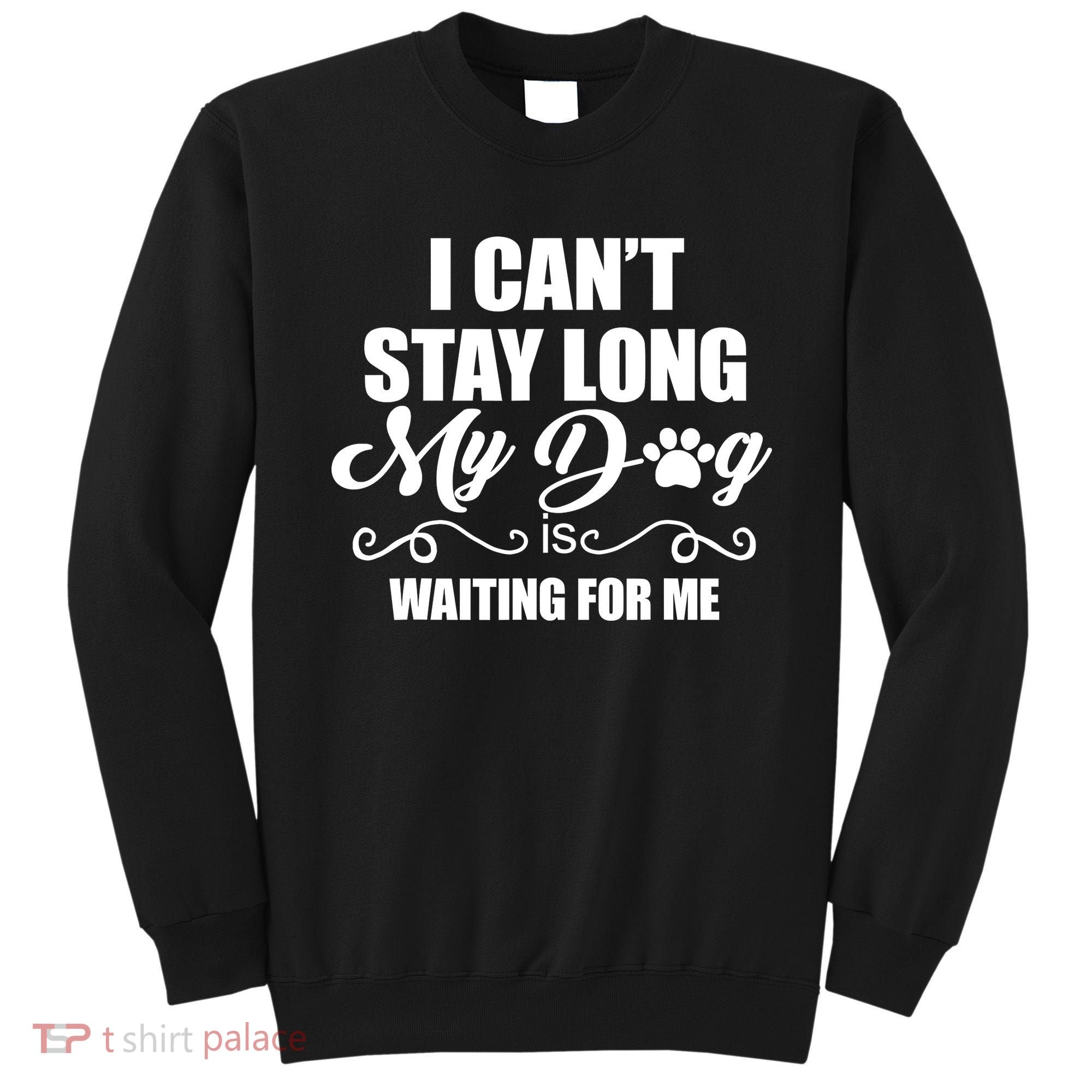 I CanT Stay Long My Dog Is Waiting For Me Funny Dog Lover Sweatshirt