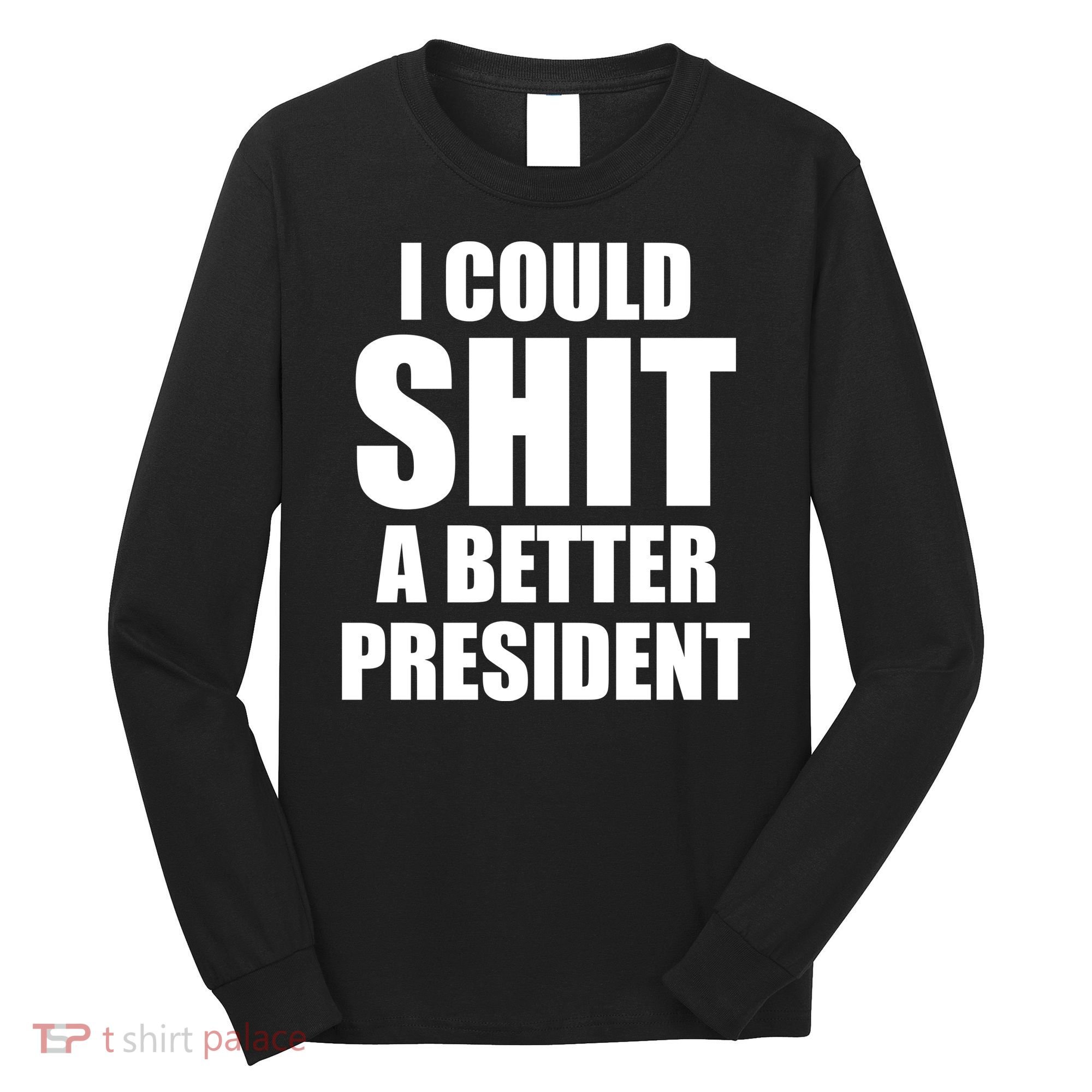 I Could Sh*t A Better President Funny Anti Biden Long Sleeve Shirt