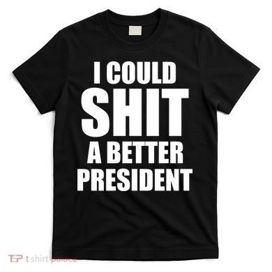 I Could Sh*t A Better President Funny Anti Biden T-Shirt