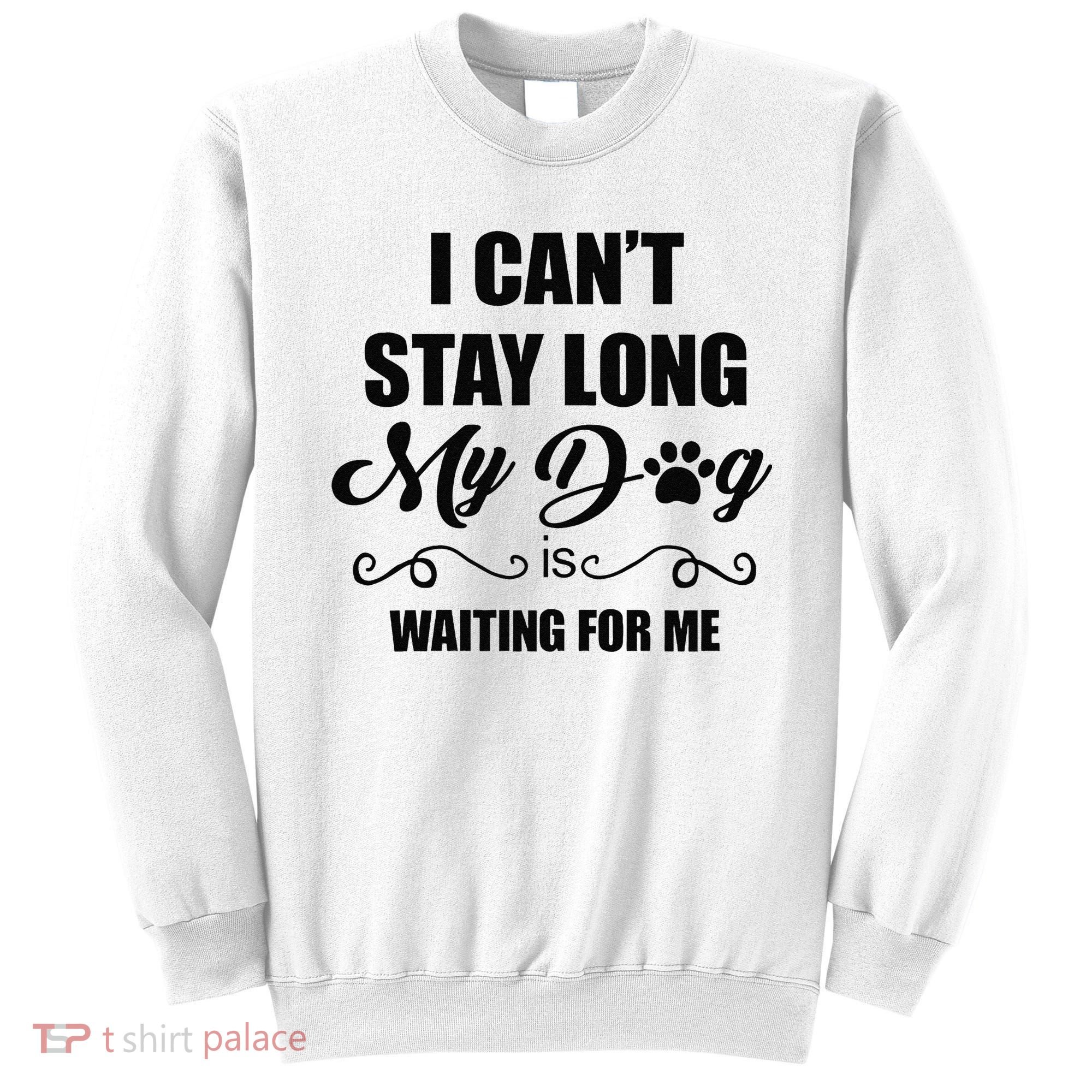 I Cant Stay Long. My Dog Is Waiting For Me Funny Dog Lover Gift Sweatshirt