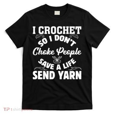 I Crochet So I Don't Choke People Save A Life Send Yarn T-Shirt