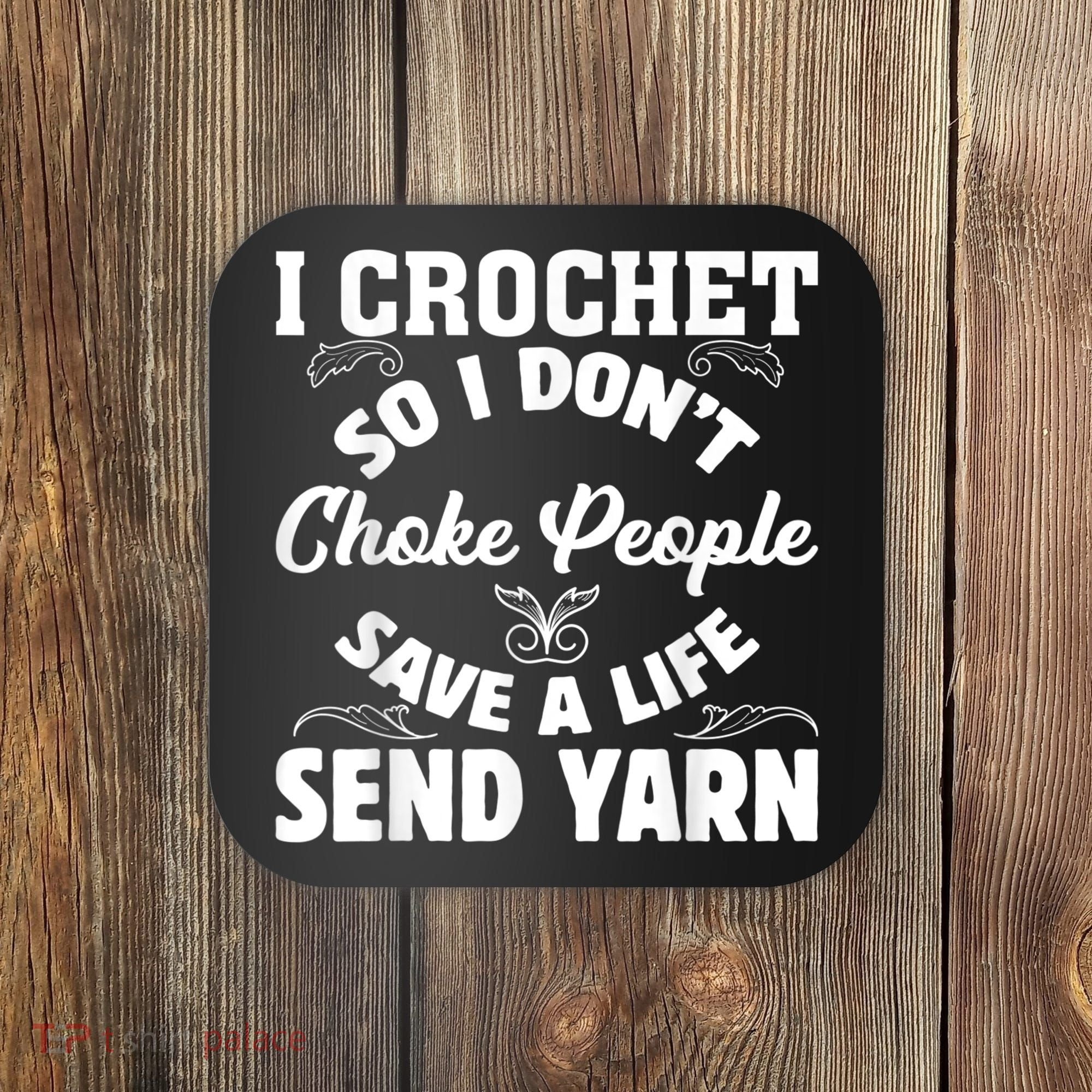 I Crochet So I Don't Choke People Save A Life Send Yarn Coaster