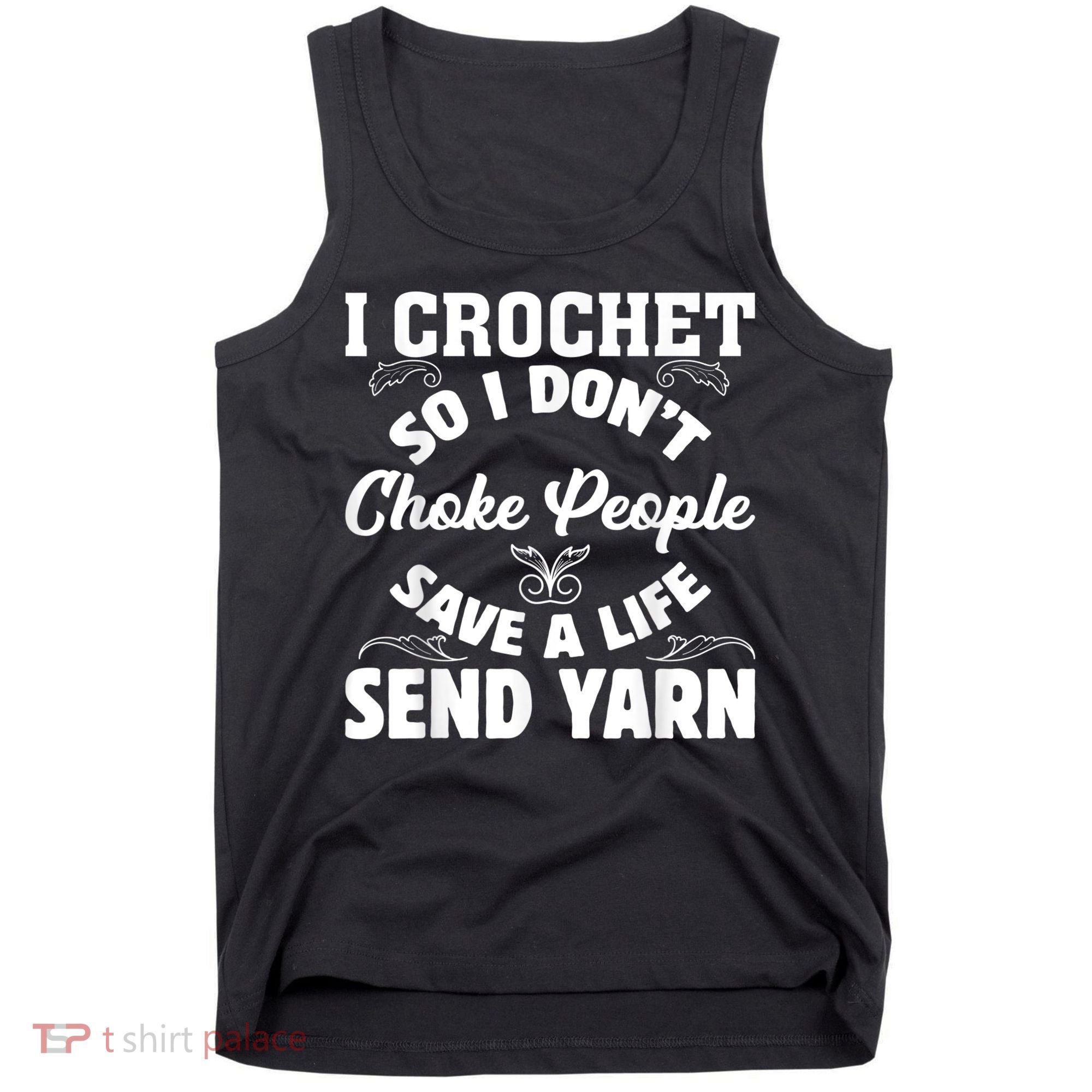 I Crochet So I Don't Choke People Save A Life Send Yarn Tank Top
