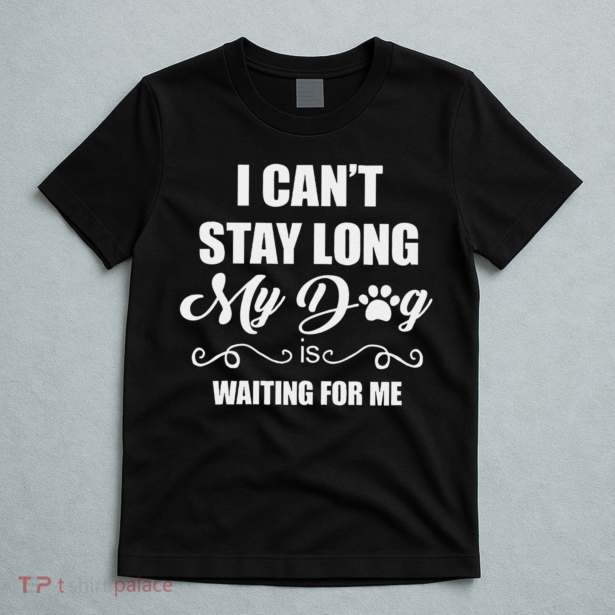 I CanT Stay Long. My Dog Is Waiting For Me Funny Dog Lover Gift T-Shirt