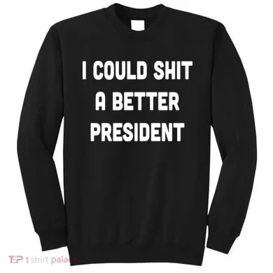 I Could Shit A Better President Sweatshirt