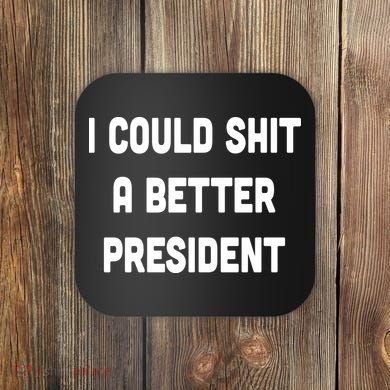 I Could Shit A Better President Coaster