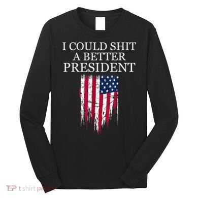 I Could Shit A Better President Funny Long Sleeve Shirt