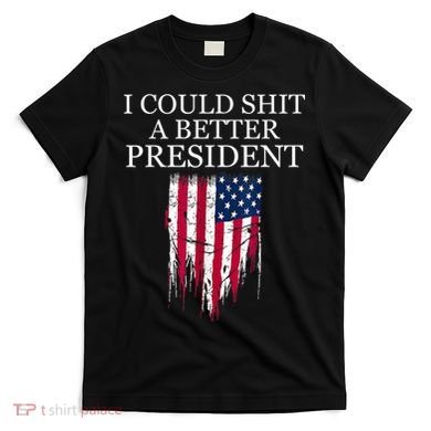 I Could Shit A Better President Funny T-Shirt