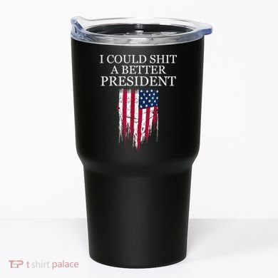 I Could Shit A Better President Funny Tumbler