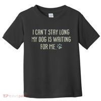 I CanT Stay Long My Dog Is Waiting For Me Mom Dad Dog Owner Toddler T-Shirt thumb 0