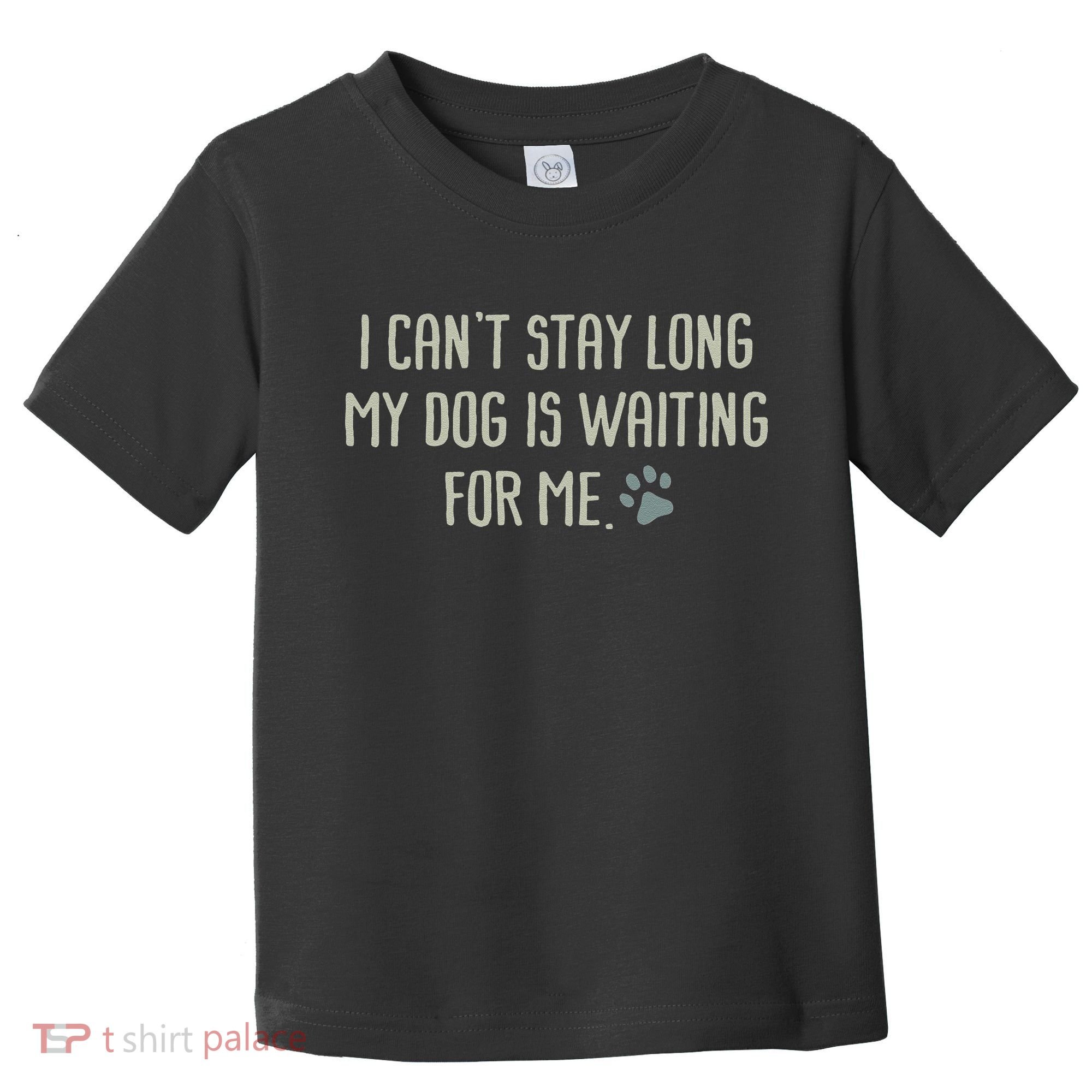 I CanT Stay Long My Dog Is Waiting For Me Mom Dad Dog Owner Toddler T-Shirt