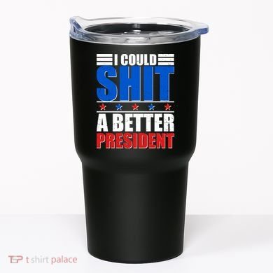 I Could Shit A Better President Tumbler