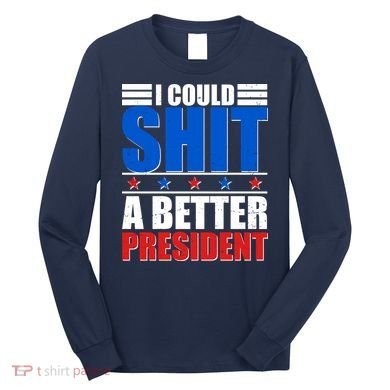 I Could Shit A Better President Long Sleeve Shirt