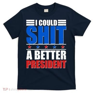 I Could Shit A Better President T-Shirt