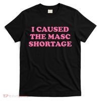 I Caused The Masc Shortage T-Shirt thumb 0