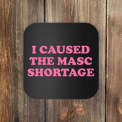I Caused The Masc Shortage Coaster