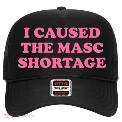 I Caused The Masc Shortage Hat