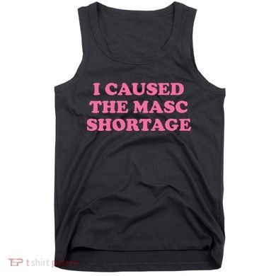 I Caused The Masc Shortage Tank Top