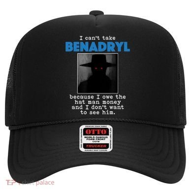 I Cant Take Benadril Because I Owe The Hatman Money Hat
