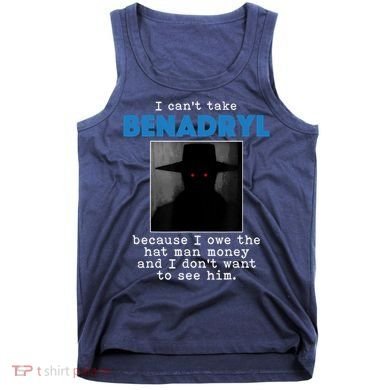 I Cant Take Benadril Because I Owe The Hatman Money Tank Top