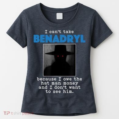 I Cant Take Benadril Because I Owe The Hatman Money Women's T-Shirt