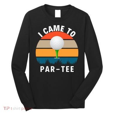 I Came To ParTee, Golf Lover Golf Player Golfing Funny Golf Long Sleeve Shirt
