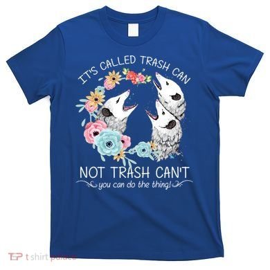 Its Called Trash Can Not Trash Cant Possum With Flowers Gift T-Shirt