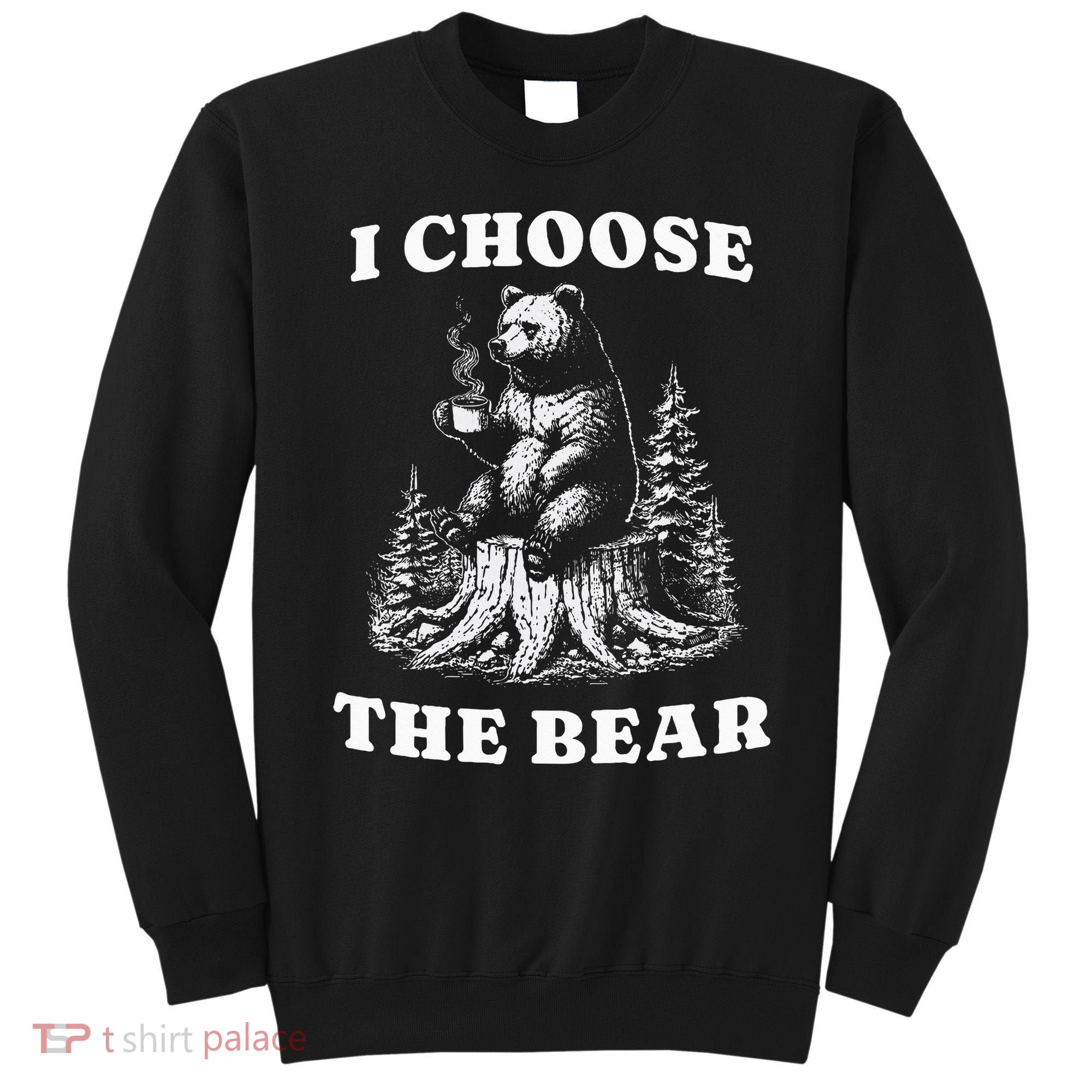 I Choose The Bear Safer In The Woods With A Bear Than A Man Sweatshirt