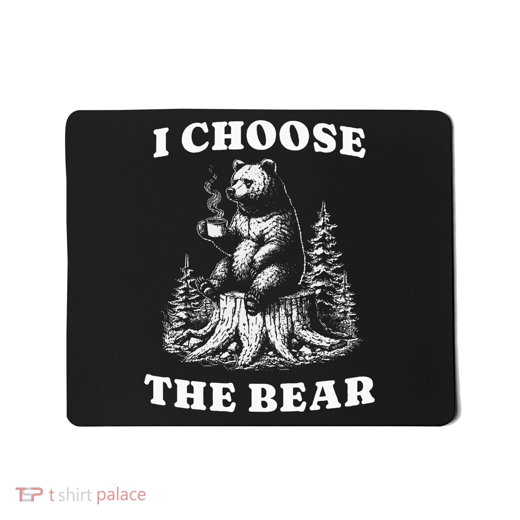 I Choose The Bear Safer In The Woods With A Bear Than A Man Mousepad