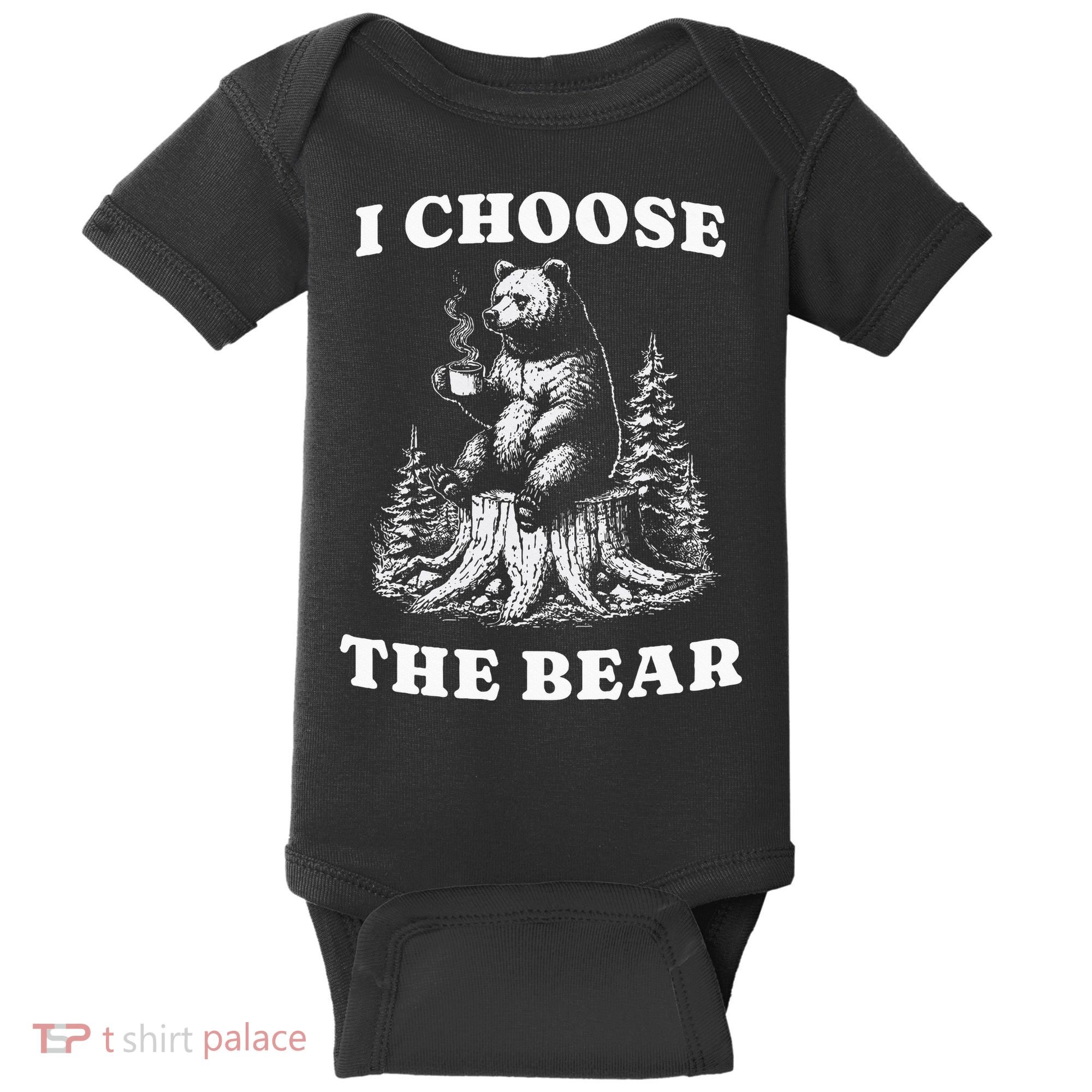 I Choose The Bear Safer In The Woods With A Bear Than A Man Baby Bodysuit